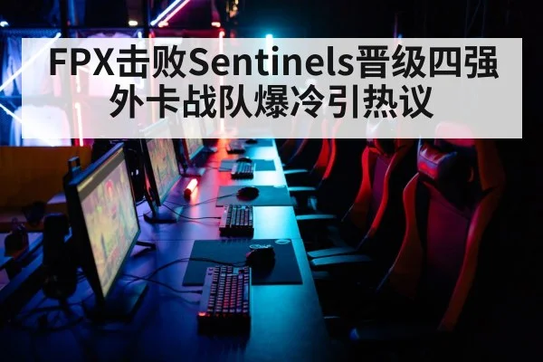 FPX击败Sentinels晋级四强 外卡战队爆冷引热议