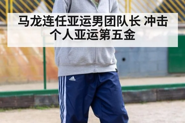 马龙连任亚运男团队长 冲击个人亚运第五金