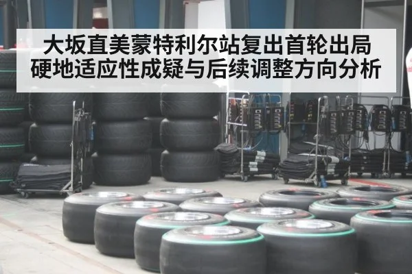大坂直美蒙特利尔站复出首轮出局 硬地适应性成疑与后续调整方向分析