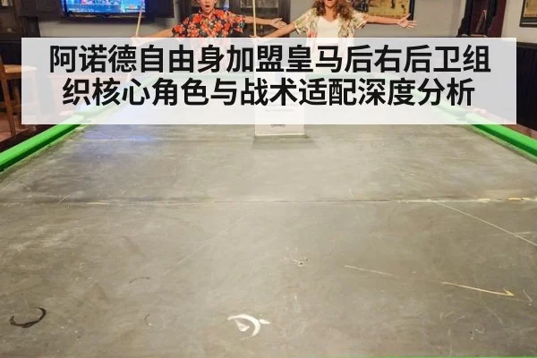 阿诺德自由身加盟皇马后右后卫组织核心角色与战术适配深度分析